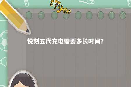悦刻五代充电需要多长时间
？ 